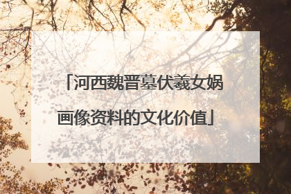 河西魏晋墓伏羲女娲画像资料的文化价值