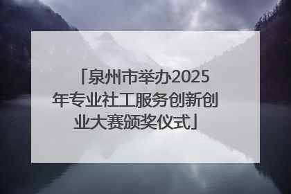 泉州市举办2025年专业社工服务创新创业大赛颁奖仪式
