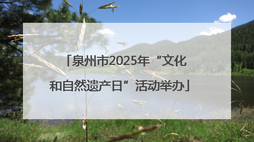 泉州市2025年“文化和自然遗产日”活动举办