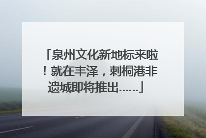 泉州文化新地标来啦！就在丰泽，刺桐港非遗城即将推出……