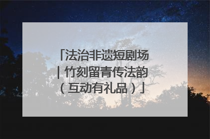法治非遗短剧场｜竹刻留青传法韵（互动有礼品）