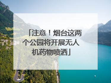 注意！烟台这两个公园将开展无人机药物喷洒