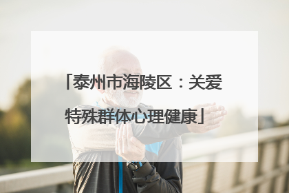 泰州市海陵区：关爱特殊群体心理健康