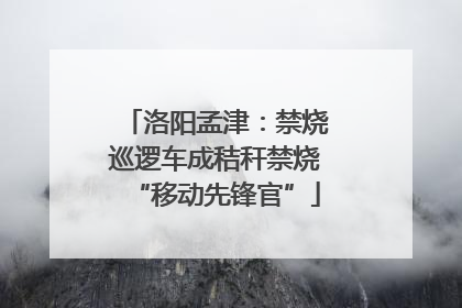 洛阳孟津：禁烧巡逻车成秸秆禁烧“移动先锋官”