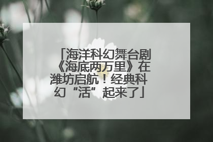 海洋科幻舞台剧《海底两万里》在潍坊启航！经典科幻“活”起来了