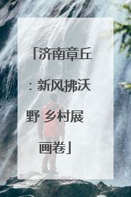 济南章丘：新风拂沃野 乡村展画卷