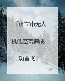 济宁市无人机低空寄递成功首飞
