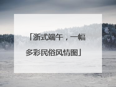 浙式端午，一幅多彩民俗风情图