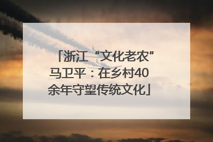 浙江“文化老农”马卫平：在乡村40余年守望传统文化