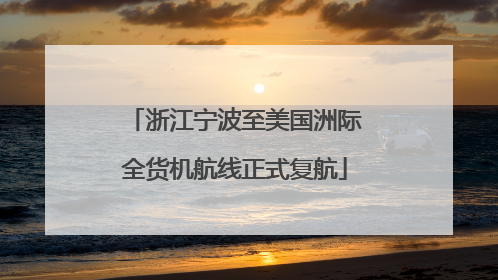 浙江宁波至美国洲际全货机航线正式复航