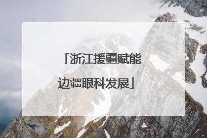浙江援疆赋能边疆眼科发展