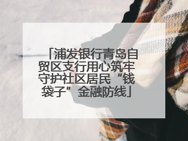 浦发银行青岛自贸区支行用心筑牢守护社区居民“钱袋子”金融防线