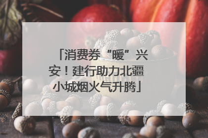消费券“暖”兴安！建行助力北疆小城烟火气升腾