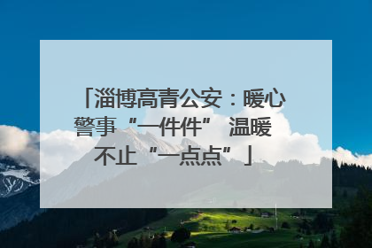淄博高青公安：暖心警事“一件件” 温暖不止“一点点”