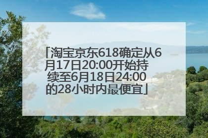 淘宝京东618确定从6月17日20:00开始持续至6月18日24:00的28小时内最便宜
