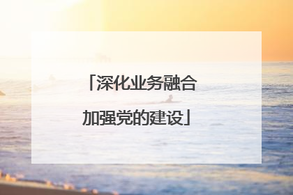 深化业务融合 加强党的建设