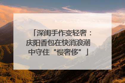 深闺手作变轻奢：庆阳香包在快消浪潮中守住“慢奢侈”