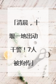 清晨，十堰一地出动干警！7人被拘传