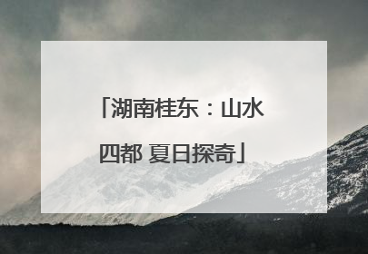 湖南桂东：山水四都 夏日探奇