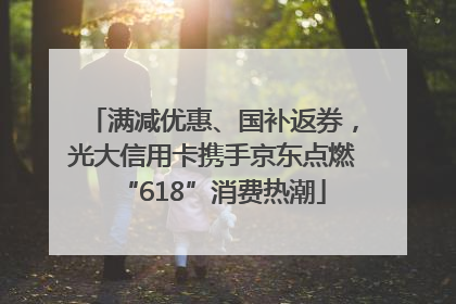 满减优惠、国补返券，光大信用卡携手京东点燃“618”消费热潮