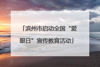 滨州市启动全国“爱眼日”宣传教育活动