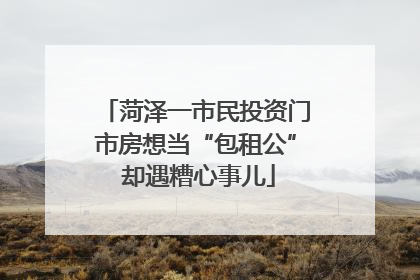 菏泽一市民投资门市房想当“包租公” 却遇糟心事儿