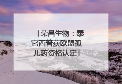荣昌生物：泰它西普获欧盟孤儿药资格认定