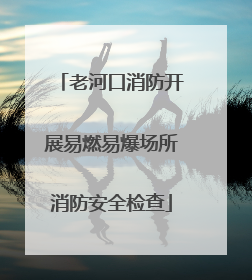 老河口消防开展易燃易爆场所消防安全检查