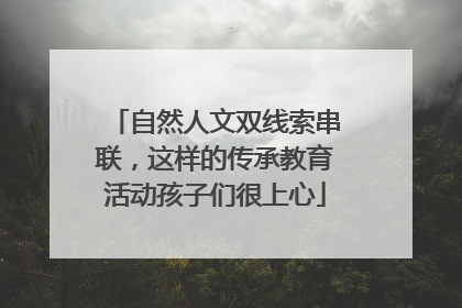 自然人文双线索串联，这样的传承教育活动孩子们很上心