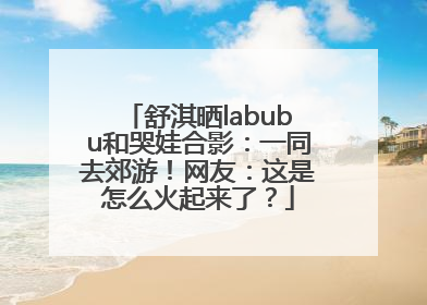 舒淇晒labubu和哭娃合影：一同去郊游！网友：这是怎么火起来了？
