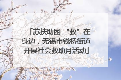 苏扶助困 “救”在身边，无锡市钱桥街道开展社会救助月活动