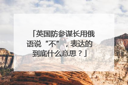 英国防参谋长用俄语说“不”，表达的到底什么意思？