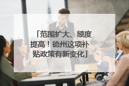 范围扩大、额度提高！德州这项补贴政策有新变化
