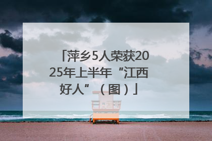 萍乡5人荣获2025年上半年“江西好人”（图）