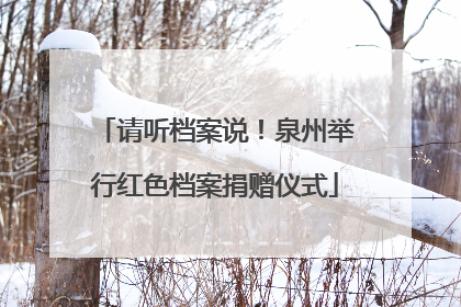 请听档案说！泉州举行红色档案捐赠仪式