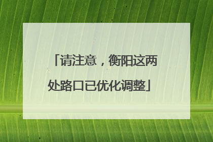 请注意，衡阳这两处路口已优化调整