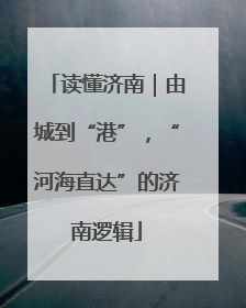 读懂济南｜由城到“港”，“河海直达”的济南逻辑