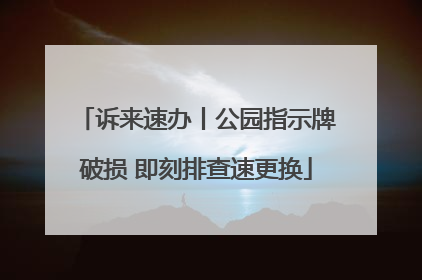 诉来速办丨公园指示牌破损 即刻排查速更换