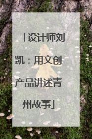 设计师刘凯：用文创产品讲述青州故事