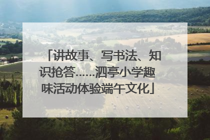 讲故事、写书法、知识抢答……泗亭小学趣味活动体验端午文化