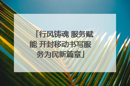 行风铸魂 服务赋能 开封移动书写服务为民新篇章