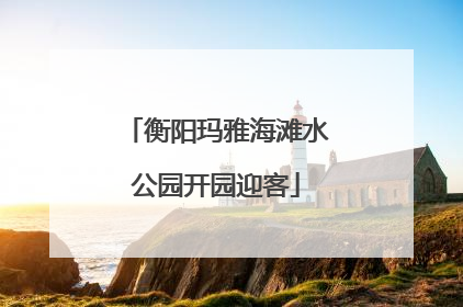 衡阳玛雅海滩水公园开园迎客