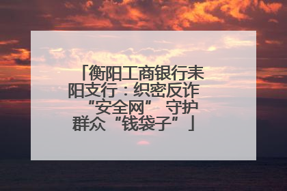 衡阳工商银行耒阳支行：织密反诈“安全网” 守护群众“钱袋子”
