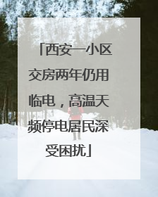 西安一小区交房两年仍用临电，高温天频停电居民深受困扰