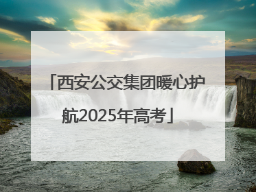 西安公交集团暖心护航2025年高考