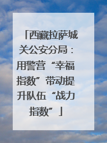 西藏拉萨城关公安分局：用警营“幸福指数”带动提升队伍“战力指数”