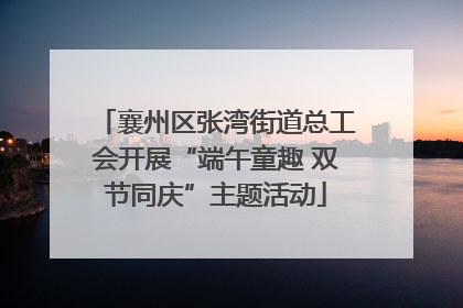 襄州区张湾街道总工会开展“端午童趣 双节同庆”主题活动