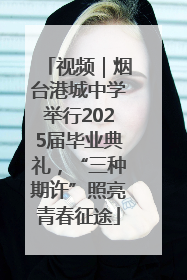 视频｜烟台港城中学举行2025届毕业典礼，“三种期许”照亮青春征途
