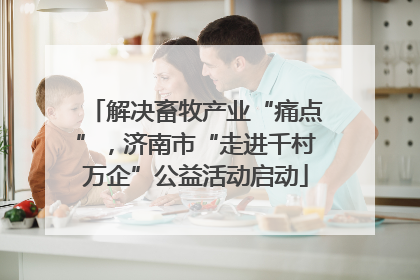 解决畜牧产业“痛点”，济南市“走进千村万企”公益活动启动