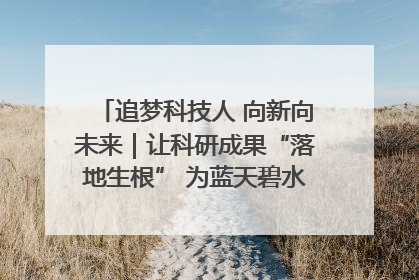 追梦科技人 向新向未来｜让科研成果“落地生根” 为蓝天碧水“保驾护航”